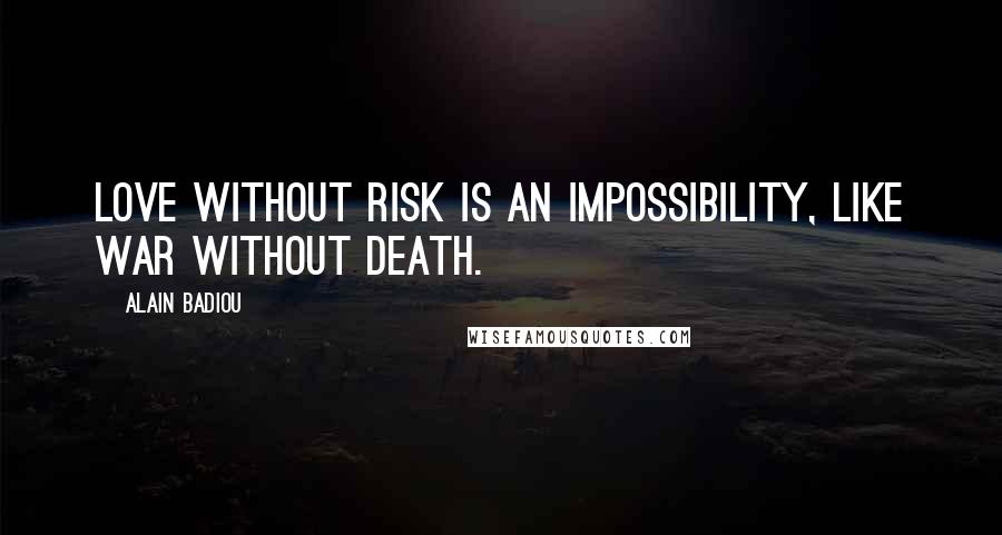 Alain Badiou Quotes: Love without risk is an impossibility, like war without death.
