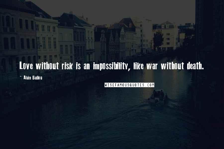 Alain Badiou Quotes: Love without risk is an impossibility, like war without death.