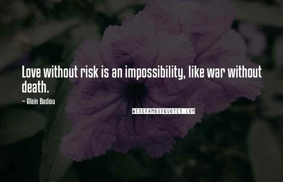 Alain Badiou Quotes: Love without risk is an impossibility, like war without death.