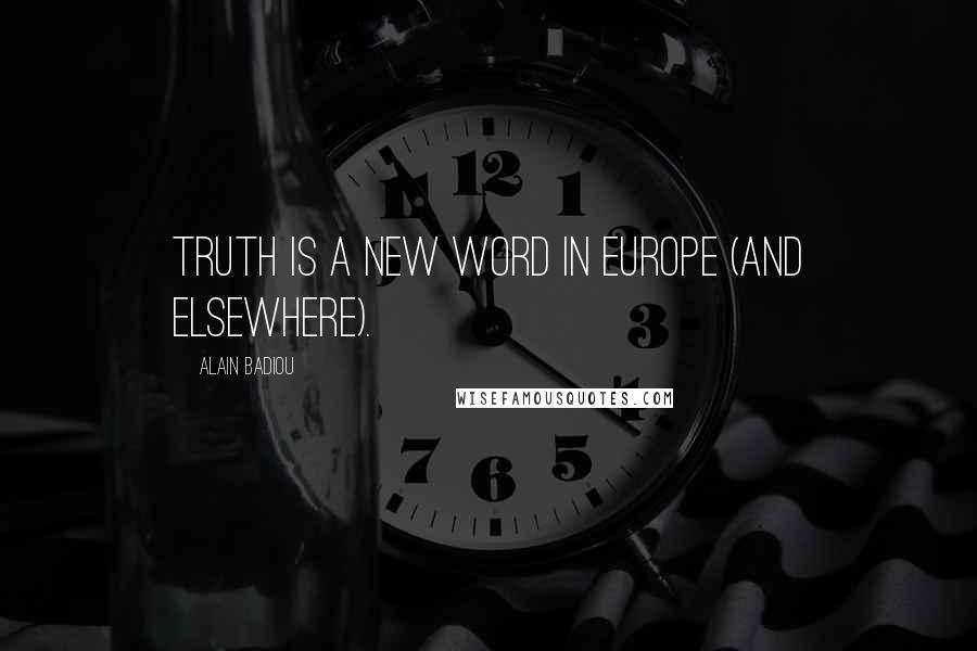 Alain Badiou Quotes: Truth is a new word in Europe (and elsewhere).