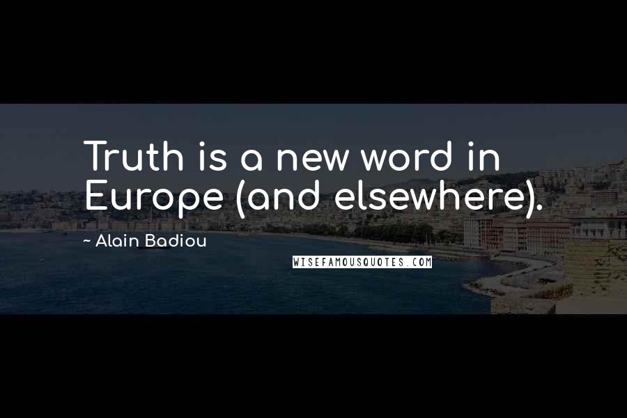 Alain Badiou Quotes: Truth is a new word in Europe (and elsewhere).