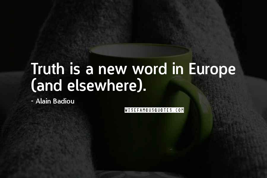 Alain Badiou Quotes: Truth is a new word in Europe (and elsewhere).
