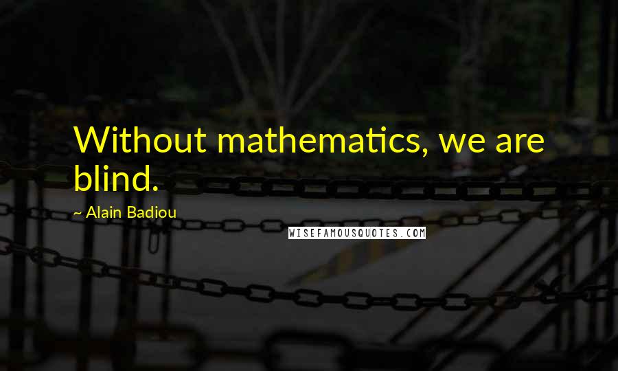 Alain Badiou Quotes: Without mathematics, we are blind.