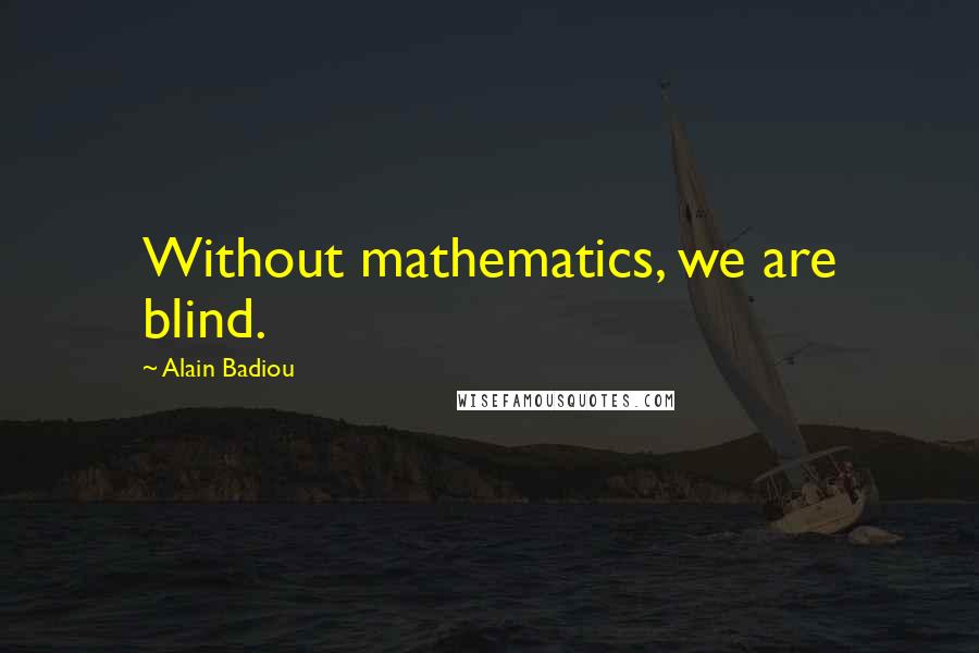 Alain Badiou Quotes: Without mathematics, we are blind.