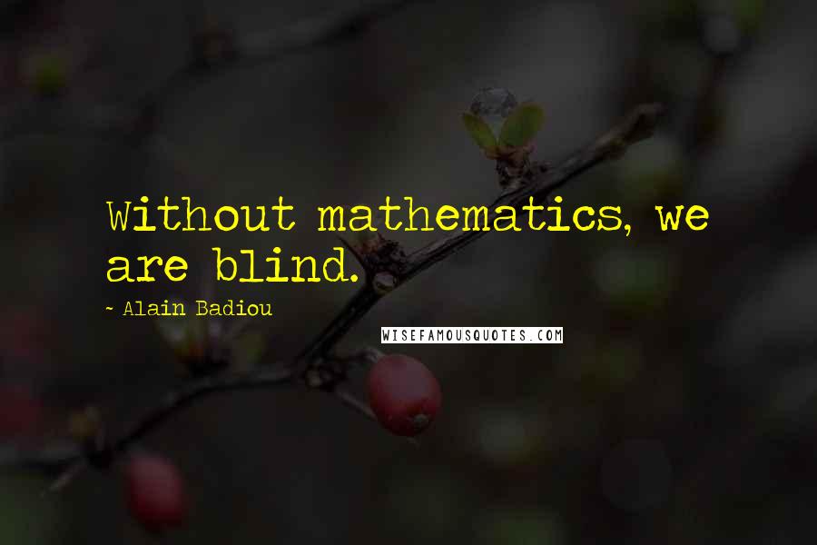 Alain Badiou Quotes: Without mathematics, we are blind.