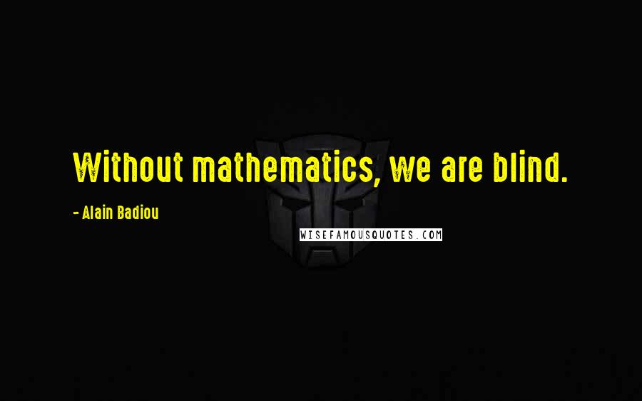 Alain Badiou Quotes: Without mathematics, we are blind.