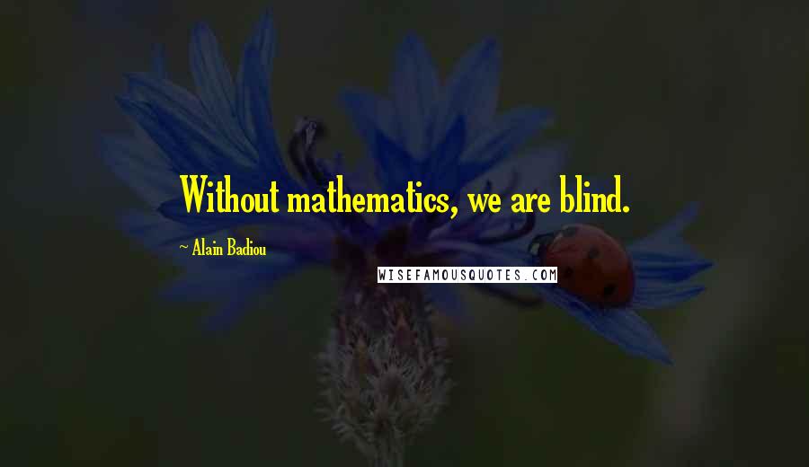 Alain Badiou Quotes: Without mathematics, we are blind.