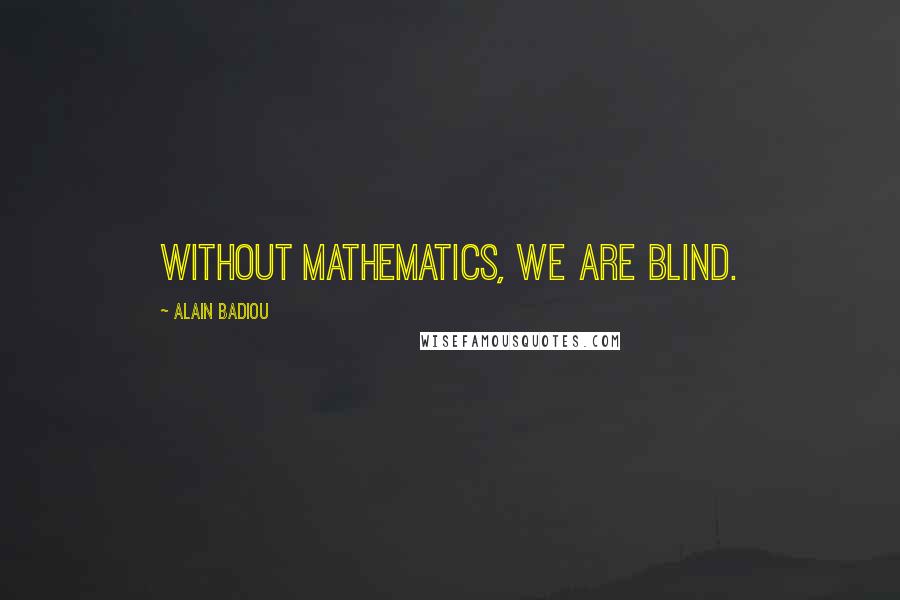 Alain Badiou Quotes: Without mathematics, we are blind.