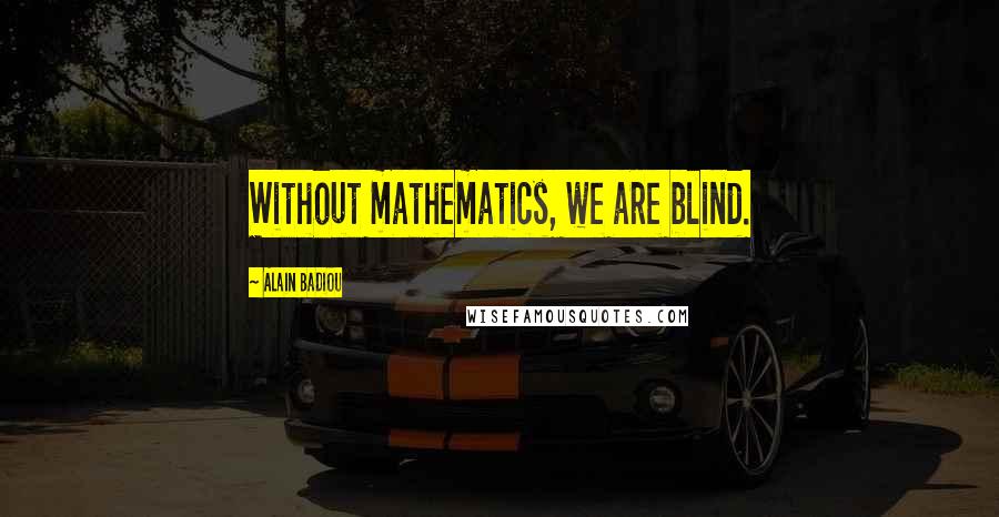 Alain Badiou Quotes: Without mathematics, we are blind.