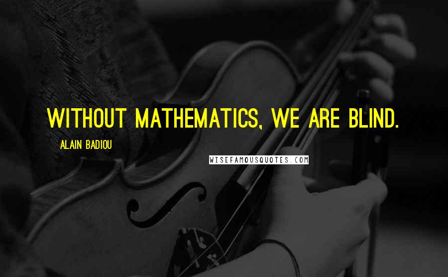 Alain Badiou Quotes: Without mathematics, we are blind.