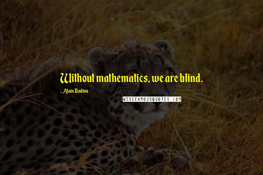 Alain Badiou Quotes: Without mathematics, we are blind.