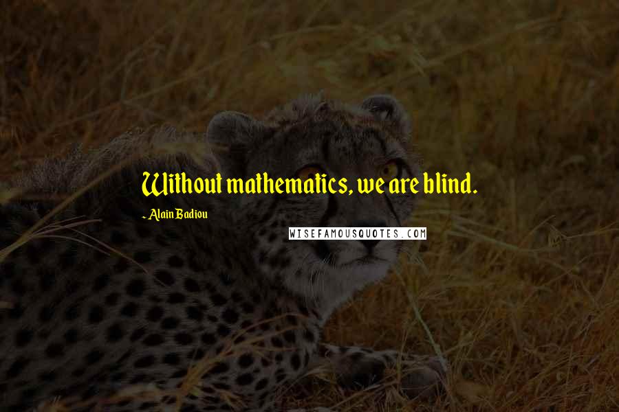 Alain Badiou Quotes: Without mathematics, we are blind.