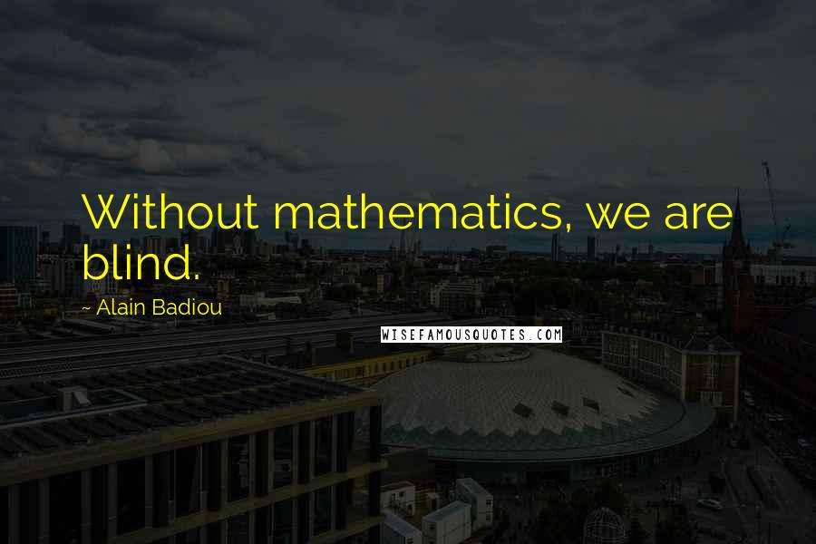 Alain Badiou Quotes: Without mathematics, we are blind.