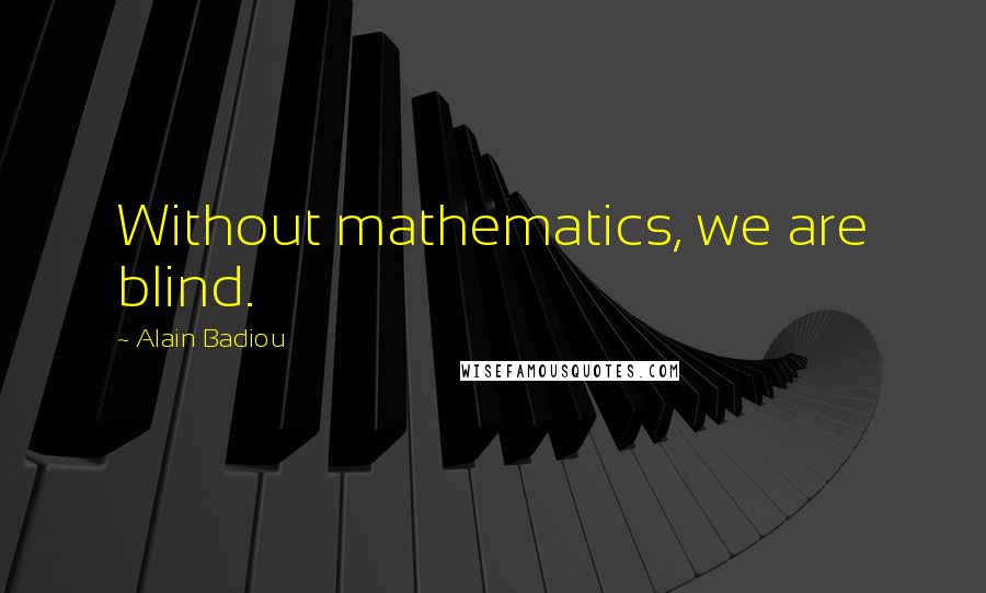 Alain Badiou Quotes: Without mathematics, we are blind.