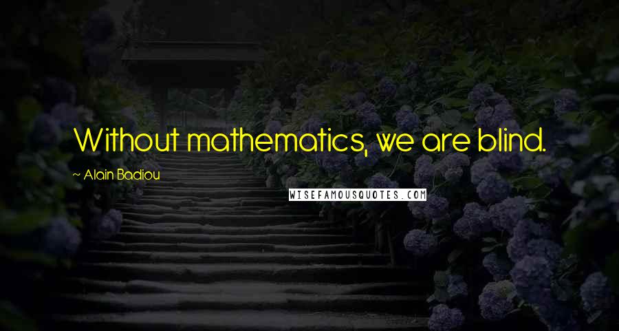 Alain Badiou Quotes: Without mathematics, we are blind.