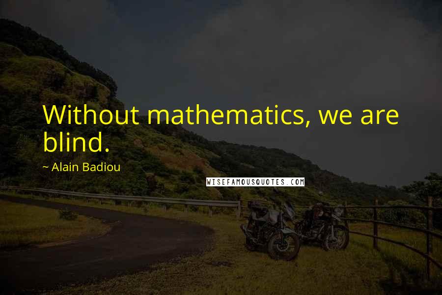 Alain Badiou Quotes: Without mathematics, we are blind.