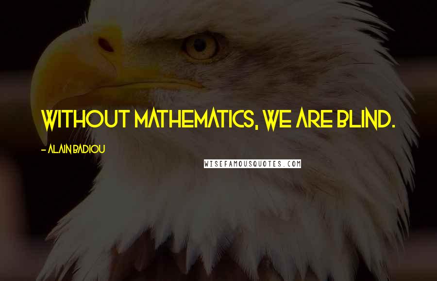 Alain Badiou Quotes: Without mathematics, we are blind.