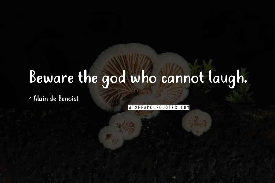 Alain De Benoist Quotes: Beware the god who cannot laugh.