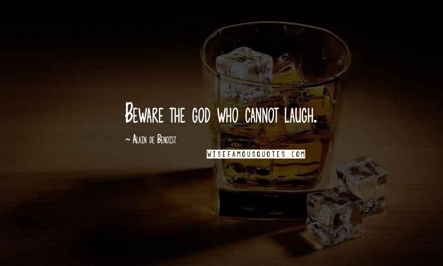 Alain De Benoist Quotes: Beware the god who cannot laugh.