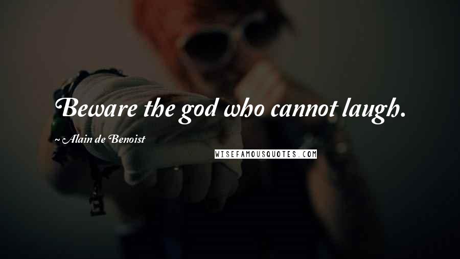 Alain De Benoist Quotes: Beware the god who cannot laugh.