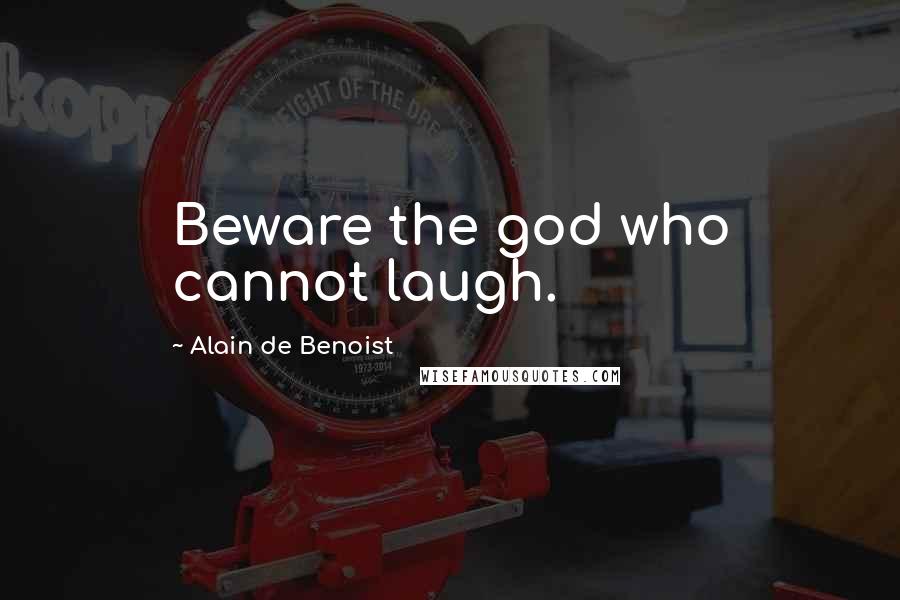 Alain De Benoist Quotes: Beware the god who cannot laugh.