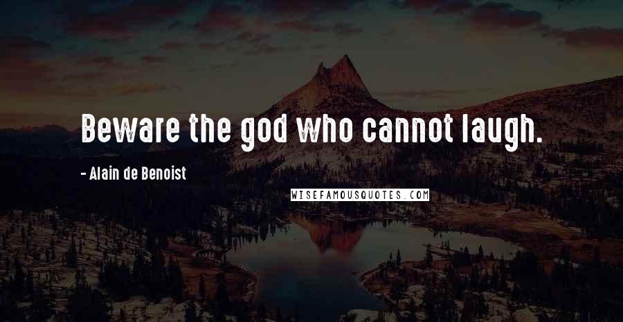 Alain De Benoist Quotes: Beware the god who cannot laugh.