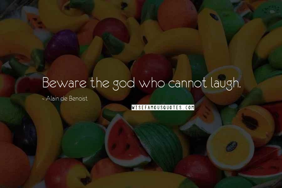 Alain De Benoist Quotes: Beware the god who cannot laugh.