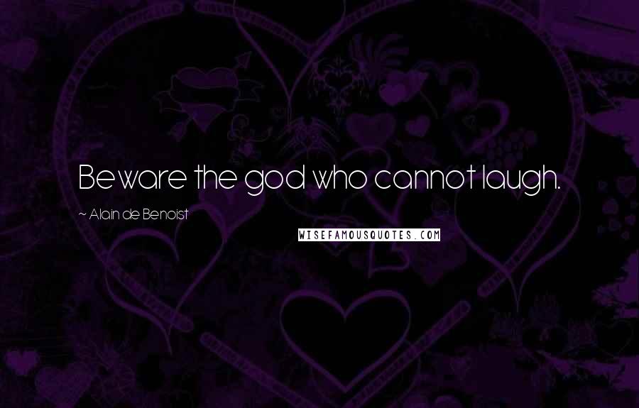 Alain De Benoist Quotes: Beware the god who cannot laugh.