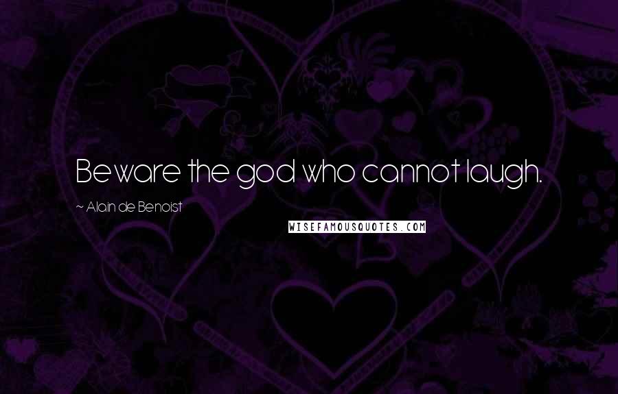 Alain De Benoist Quotes: Beware the god who cannot laugh.