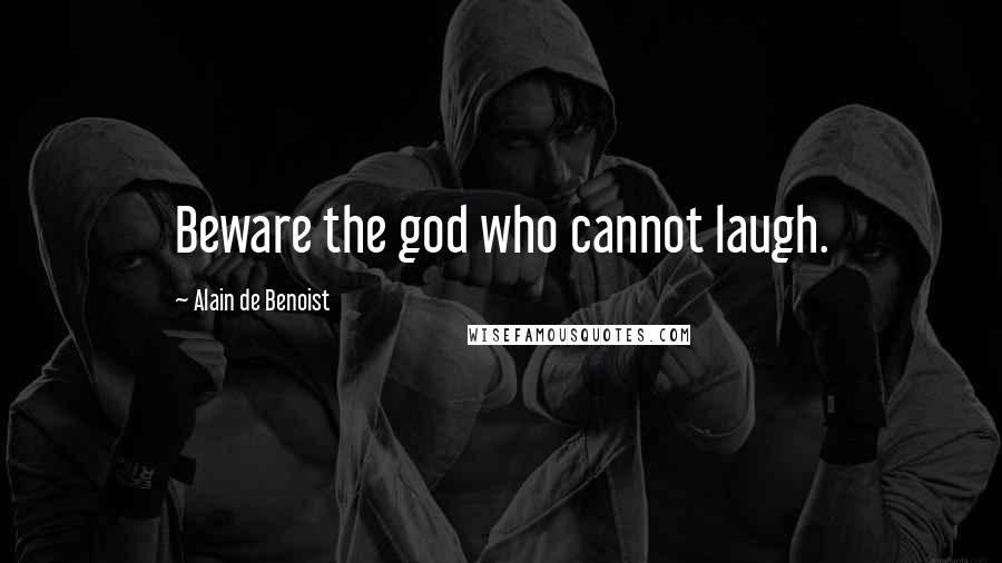 Alain De Benoist Quotes: Beware the god who cannot laugh.