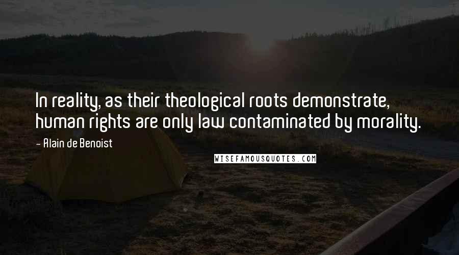Alain De Benoist Quotes: In reality, as their theological roots demonstrate, human rights are only law contaminated by morality.