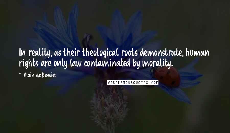 Alain De Benoist Quotes: In reality, as their theological roots demonstrate, human rights are only law contaminated by morality.