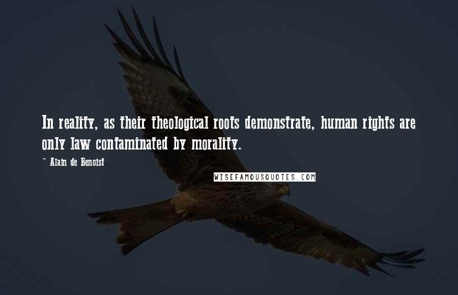 Alain De Benoist Quotes: In reality, as their theological roots demonstrate, human rights are only law contaminated by morality.