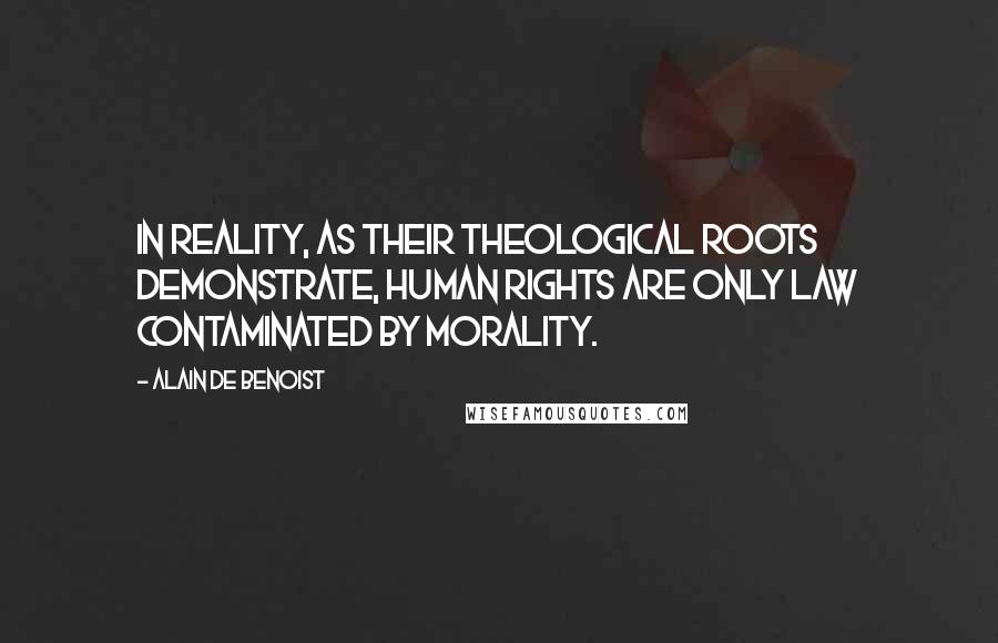 Alain De Benoist Quotes: In reality, as their theological roots demonstrate, human rights are only law contaminated by morality.