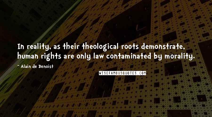 Alain De Benoist Quotes: In reality, as their theological roots demonstrate, human rights are only law contaminated by morality.