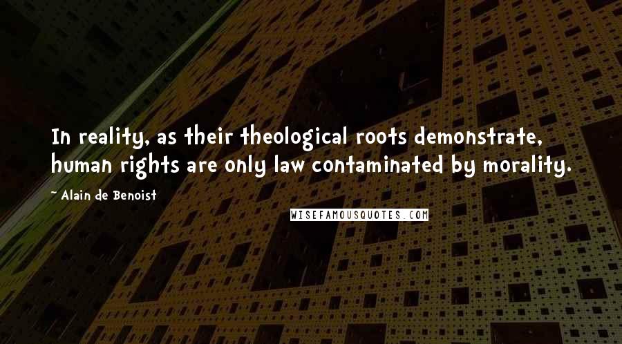 Alain De Benoist Quotes: In reality, as their theological roots demonstrate, human rights are only law contaminated by morality.