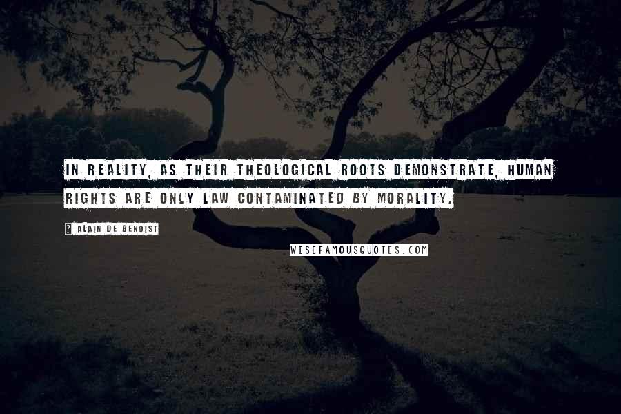 Alain De Benoist Quotes: In reality, as their theological roots demonstrate, human rights are only law contaminated by morality.