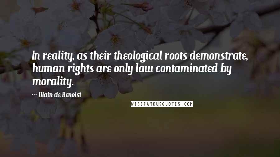 Alain De Benoist Quotes: In reality, as their theological roots demonstrate, human rights are only law contaminated by morality.