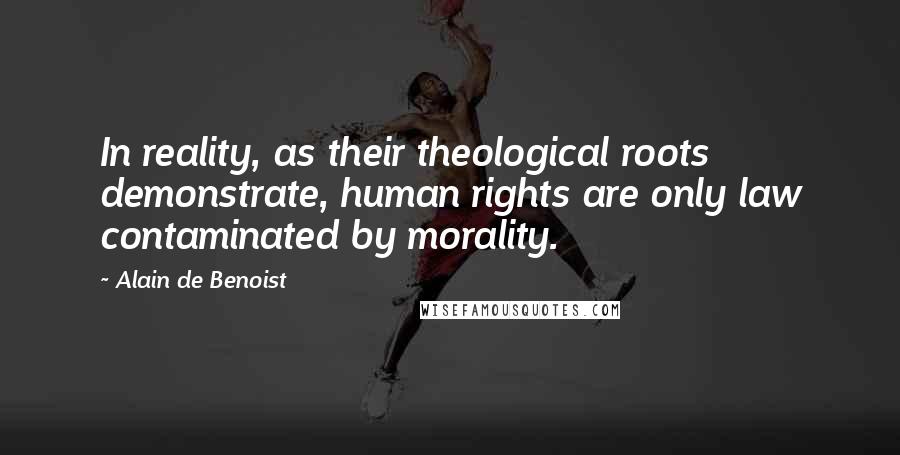 Alain De Benoist Quotes: In reality, as their theological roots demonstrate, human rights are only law contaminated by morality.