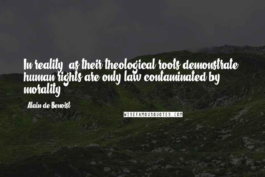 Alain De Benoist Quotes: In reality, as their theological roots demonstrate, human rights are only law contaminated by morality.