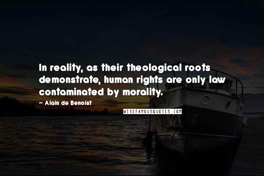 Alain De Benoist Quotes: In reality, as their theological roots demonstrate, human rights are only law contaminated by morality.