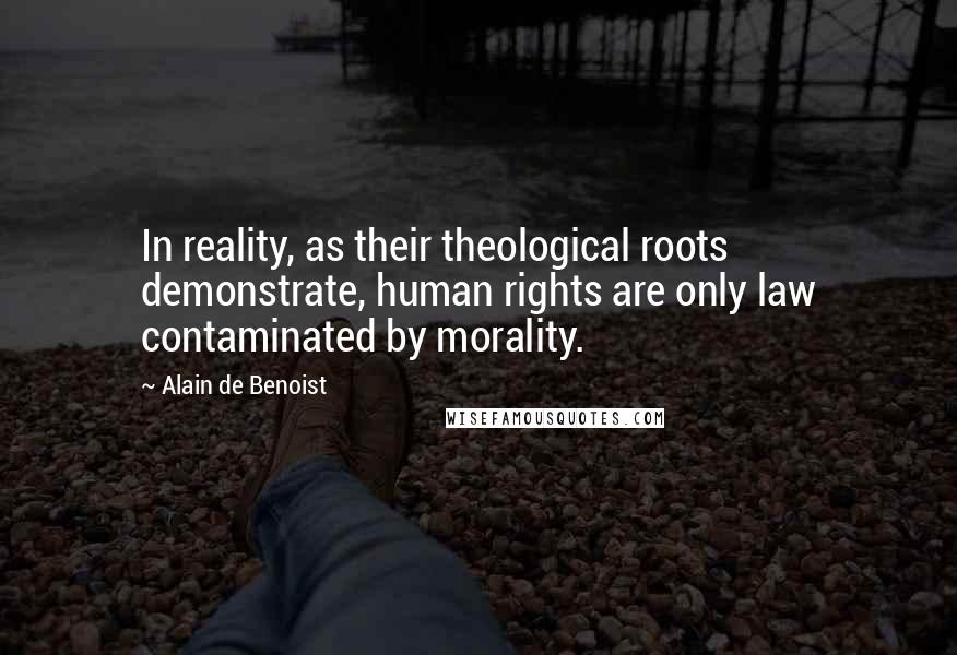 Alain De Benoist Quotes: In reality, as their theological roots demonstrate, human rights are only law contaminated by morality.