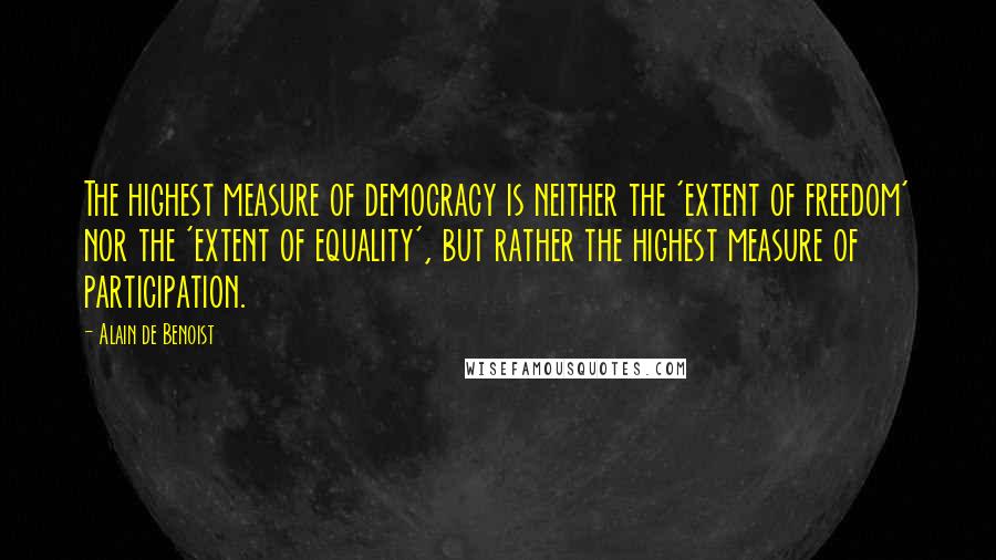 Alain De Benoist Quotes: The highest measure of democracy is neither the 'extent of freedom' nor the 'extent of equality', but rather the highest measure of participation.