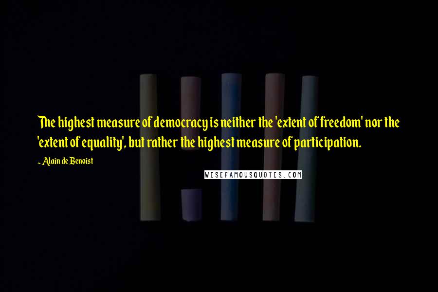 Alain De Benoist Quotes: The highest measure of democracy is neither the 'extent of freedom' nor the 'extent of equality', but rather the highest measure of participation.