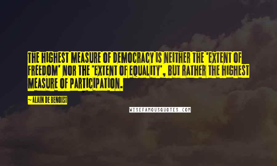 Alain De Benoist Quotes: The highest measure of democracy is neither the 'extent of freedom' nor the 'extent of equality', but rather the highest measure of participation.