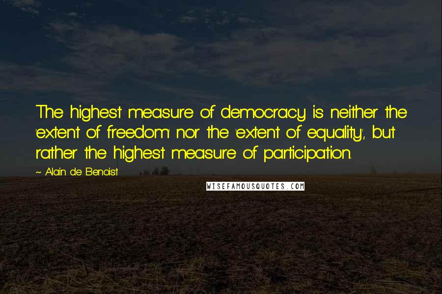 Alain De Benoist Quotes: The highest measure of democracy is neither the 'extent of freedom' nor the 'extent of equality', but rather the highest measure of participation.
