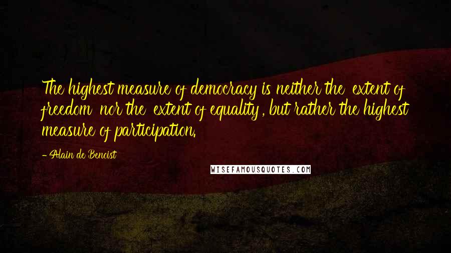 Alain De Benoist Quotes: The highest measure of democracy is neither the 'extent of freedom' nor the 'extent of equality', but rather the highest measure of participation.