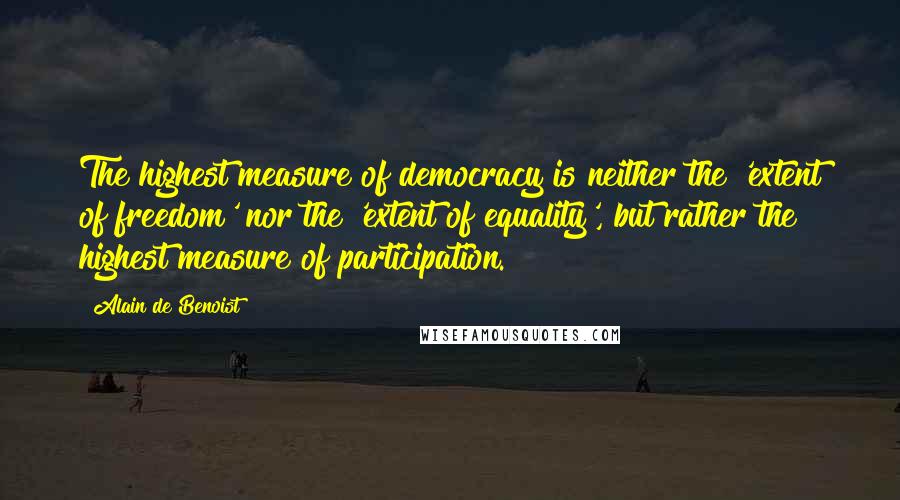 Alain De Benoist Quotes: The highest measure of democracy is neither the 'extent of freedom' nor the 'extent of equality', but rather the highest measure of participation.