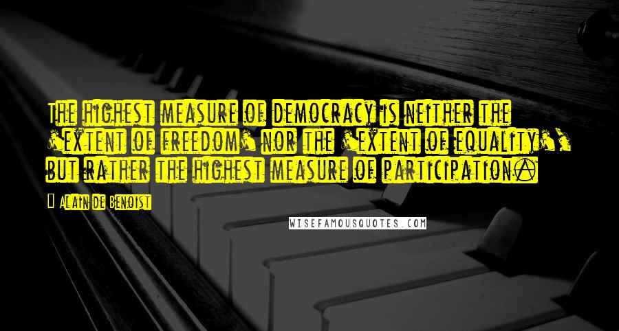 Alain De Benoist Quotes: The highest measure of democracy is neither the 'extent of freedom' nor the 'extent of equality', but rather the highest measure of participation.