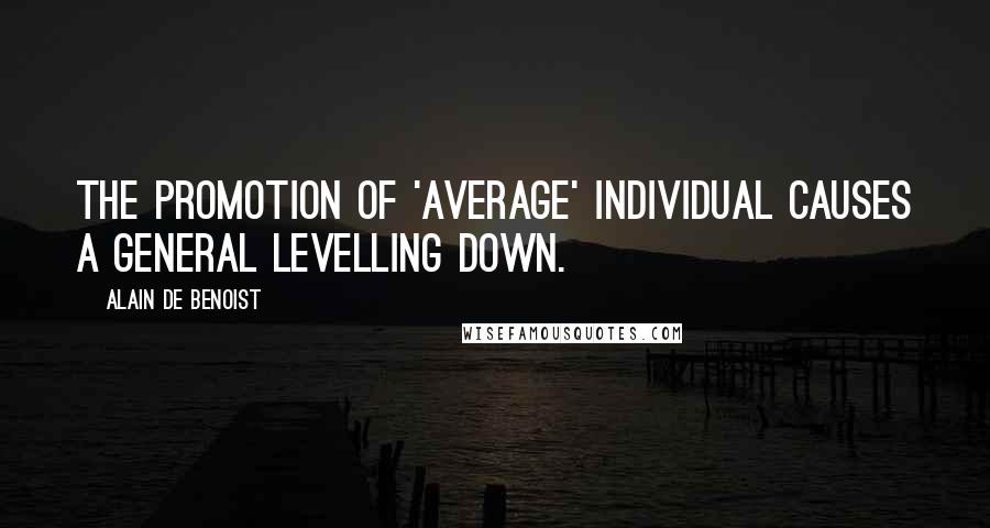 Alain De Benoist Quotes: The promotion of 'average' individual causes a general levelling down.